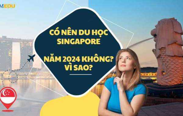 Có nên du học Singapore năm 2024 không? Vì sao?