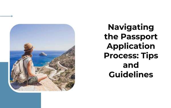 Navigating the Passport Application Process: Tips and Guidelines